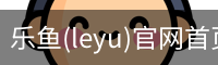 乐鱼(leyu)官网首页 - 官方首页